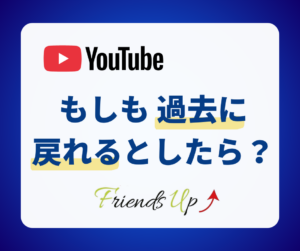 YouTube　もしも過去に戻れるとしたら？